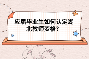 應(yīng)屆畢業(yè)生如何認定湖北教師資格？