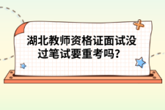 湖北教師資格證面試沒過筆試要重考嗎？