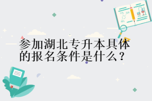 參加湖北專升本具體的報名條件是什么？