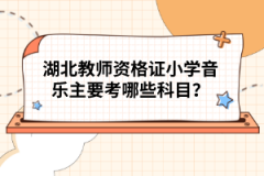 湖北教師資格證小學(xué)音樂(lè)主要考哪些科目？