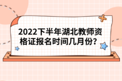 2022下半年湖北教師資格證報(bào)名時(shí)間幾月份？