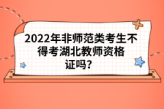 2022年非師范類考生不得考湖北教師資格證嗎？