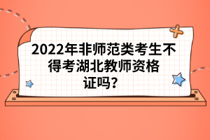 2022年非師范類考生不得考湖北教師資格證嗎？