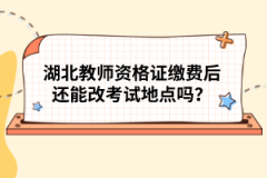 湖北教師資格證繳費(fèi)后還能改考試地點(diǎn)嗎？