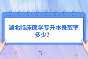 湖北臨床醫(yī)學(xué)專升本錄取率多少？