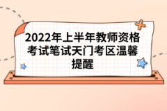 2022年上半年教師資格考試筆試天門考區(qū)溫馨提醒