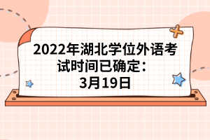 2022年湖北學(xué)位外語考試時間已確定：3月19日