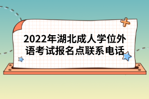 2022年湖北成人學(xué)位外語(yǔ)考試報(bào)名點(diǎn)聯(lián)系電話