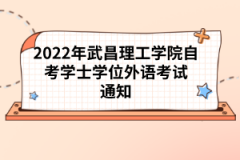 2022年武昌理工學(xué)院自考學(xué)士學(xué)位外語考試通知