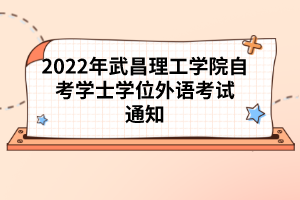 2022年武昌理工學(xué)院自考學(xué)士學(xué)位外語(yǔ)考試通知