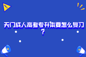 天門成人高考專升本要怎么復(fù)習(xí)？