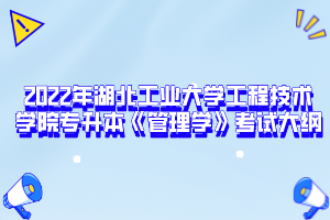 2022年湖北工業(yè)大學(xué)工程技術(shù)學(xué)院專升本《管理學(xué)》考試大綱