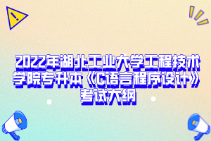  2022年湖北工業(yè)大學工程技術學院專升本《C語言程序設計》考試大綱