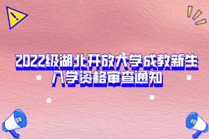 2022級湖北開放大學成教新生入學資格審查通知