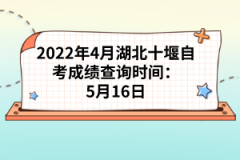 2022年4月湖北十堰自考成績查詢時(shí)間：5月16日