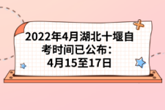 2022年4月湖北十堰自考時(shí)間已公布：4月15至17日