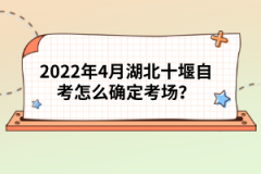 2022年4月湖北十堰自考怎么確定考場？