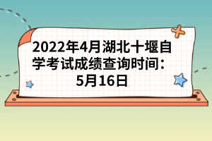 2022年4月湖北十堰自學(xué)考試成績查詢時間：5月16日