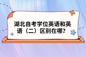 湖北自考學(xué)位英語(yǔ)和英語(yǔ)（二）區(qū)別在哪？