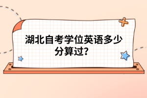 湖北自考學(xué)位英語多少分算過？