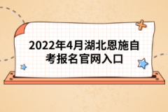 2022年4月湖北恩施自考報(bào)名官網(wǎng)入口