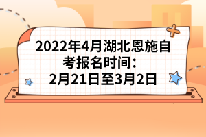 2022年4月湖北恩施自考報(bào)名時(shí)間：2月21日至3月2日