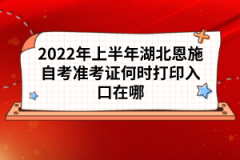 2022年上半年湖北恩施自考準(zhǔn)考證何時(shí)打印入口在哪