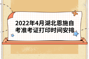 2022年4月湖北恩施自考準(zhǔn)考證打印時(shí)間安排