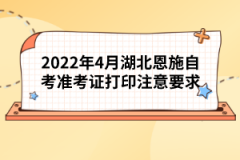 2022年4月湖北恩施自考準(zhǔn)考證打印注意要求