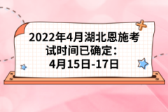 2022年4月湖北恩施自考考試時間已確定：4月15日-17日