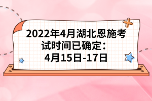 2022年4月湖北恩施考試時(shí)間已確定：4月15日-17日