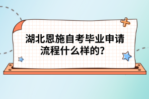 湖北恩施自考畢業(yè)申請流程什么樣的？