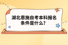 湖北恩施自考本科報名條件是什么？