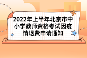 2022年上半年北京市中小學(xué)教師資格考試因疫情退費(fèi)申請(qǐng)通知