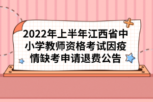 2022年上半年江西省中小學(xué)教師資格考試因疫情缺考申請退費公告