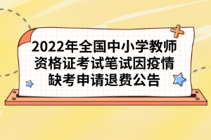 2022年全國中小學教師資格證考試筆試因疫情缺考申請退費公告