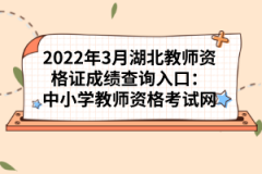 2022年3月湖北教師資格證成績查詢?nèi)肟冢褐行W(xué)教師資格考試網(wǎng)