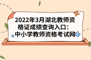 2022年3月湖北教師資格證成績(jī)查詢?nèi)肟冢褐行W(xué)教師資格考試網(wǎng)