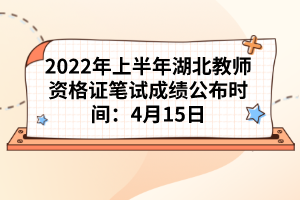 2022年上半年湖北教師資格證筆試成績(jī)公布時(shí)間：4月15日