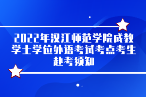 2022年漢江師范學(xué)院成教學(xué)士學(xué)位外語考試考點考生赴考須知