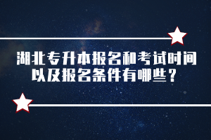 湖北專升本報(bào)名和考試時(shí)間以及報(bào)名條件有哪些？