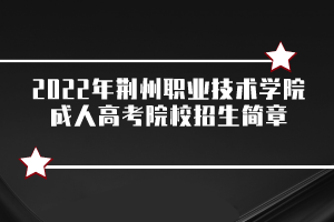 2022年荊州職業(yè)技術(shù)學(xué)院成人高考院校招生簡(jiǎn)章