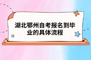 湖北鄂州自考報(bào)名到畢業(yè)的具體流程