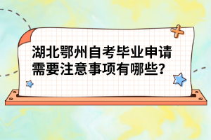 湖北鄂州自考畢業(yè)申請需要注意事項有哪些？