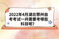 2022年4月湖北鄂州自考考試一共需要考哪些科目呢？