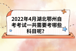 2022年4月湖北鄂州自考考試一共需要考哪些科目呢？