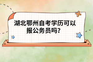 湖北鄂州自考學歷可以報公務員嗎？