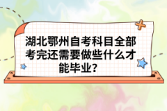 湖北鄂州自考科目全部考完還需要做些什么才能畢業(yè)？