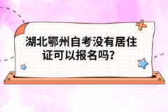 湖北鄂州自考沒有居住證可以報名嗎？