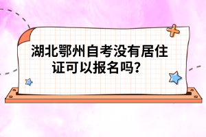 湖北鄂州自考沒(méi)有居住證可以報(bào)名嗎？